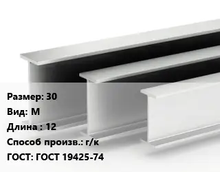 Двутавровая балка 30 М L=12 г/к ГОСТ: ГОСТ 19425-74